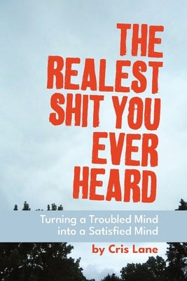 The Realest Shit You Ever Heard: Turning a Troubled Mind Into a Satisfied Mind by Lane, Cris
