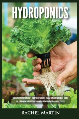 Hydroponics: Beginner's Guide to Quickly Start Growing Your Own Vegetables, Fruits, & Herbs And Learn How to Build Your Own Hydropo Paperback Kyle Andrew Robertson