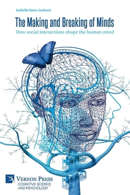 The Making and Breaking of Minds: How social interactions shape the human mind Paperback Vernon Press