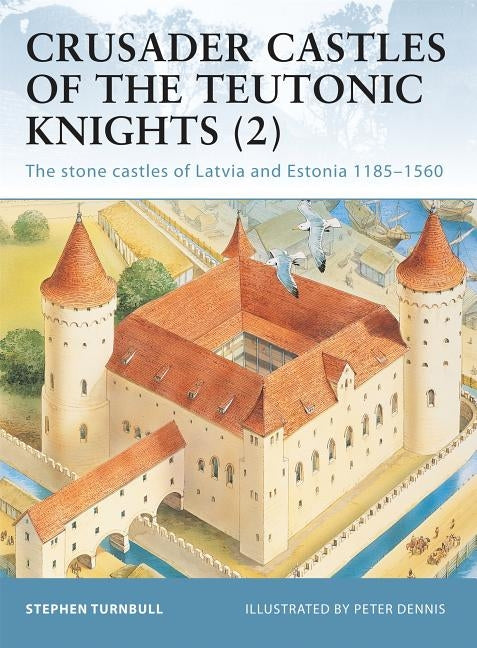 Crusader Castles of the Teutonic Knights (2): The Stone Castles of Latvia and Estonia 1185-1560 Paperback Osprey Publishing (UK)