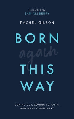 Born Again This Way: Coming Out, Coming to Faith, and What Comes Next by Gilson, Rachel
