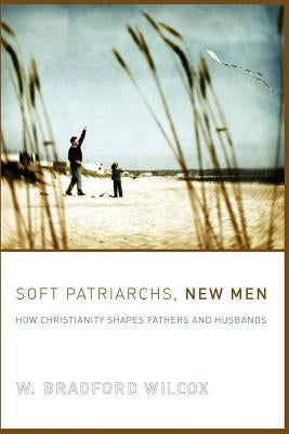 Soft Patriarchs, New Men: How Christianity Shapes Fathers and Husbands Paperback University of Chicago Press