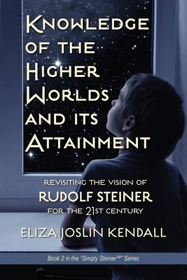 Knowledge of the Higher World and Its Attainment: Rudolf Steiner's Brilliant Prescription for How We Can Access Our Higher Being and Help the Earth Ev Paperback Simply Steiner