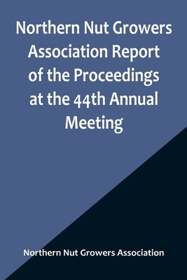 Northern Nut Growers Association Report of the Proceedings at the 44th Annual Meeting; Rochester, N.Y. August 31 and September 1, 1953 Paperback Alpha Edition