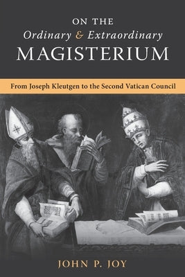 On the Ordinary and Extraordinary Magisterium: On the Ordinary and Extraordinary Magisterium from Joseph Kleutgen to the Second Vatican Council Paperback Arouca Press