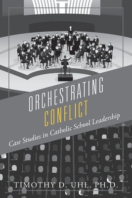 Orchestrating Conflict: Case Studies in Catholic School Leadership Outskirts Press
