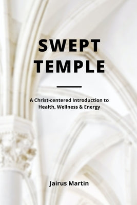 Swept Temple: A Christ-centered Introduction to Health, Wellness & Energy Paperback Independently Published