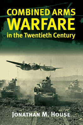 Combined Arms Warfare in the Twentieth Century Paperback University Press of Kansas