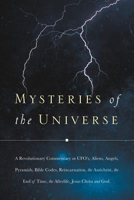 Mysteries of the Universe: A Revolutionary Commentary on UFOs, Aliens, Angels, Pyramids, Bible Codes, Reincarnation, the Antichrist, the End of T Paperback Xulon Press