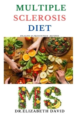 Multiple Sclerosis Diet: Delicious Recipes, Meal Plan, Food List and Cookbook That Will Heal and Prevent Your MS Disease Paperback Independently Published