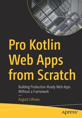 Pro Kotlin Web Apps from Scratch: Building Production-Ready Web Apps Without a Framework Paperback Apress