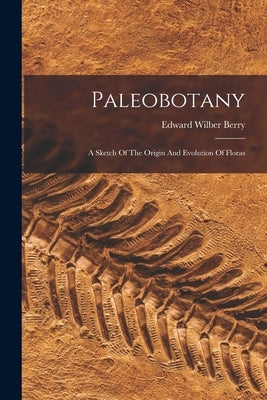 Paleobotany: A Sketch Of The Origin And Evolution Of Floras Paperback Legare Street Press