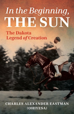 In the Beginning, the Sun: The Dakota Legend of Creation Paperback Minnesota Historical Society Press