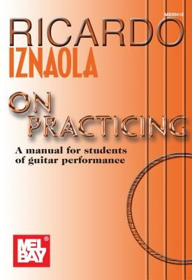 Ricardo Iznaola on Practicing: A Manual for Students of Guitar Performance by Iznaola, Ricardo