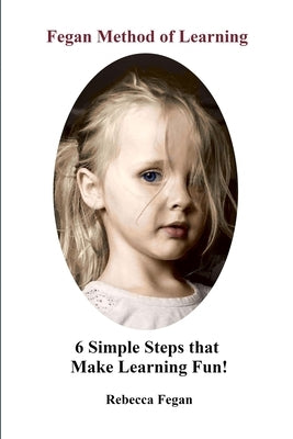 Fegan Method of Learning: 6 Simple Steps That Make Learning Fun Paperback Lulu.com