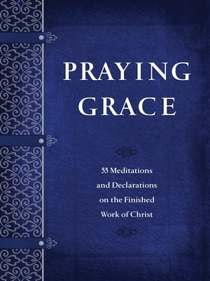 Praying Grace: 55 Meditations and Declarations on the Finished Work of Christ Broadstreet Publishing