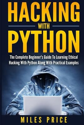 Hacking with Python: The Complete Beginner's Guide to Learning Ethical Hacking with Python Along with Practical Examples Paperback Createspace Independent Publishing Platform