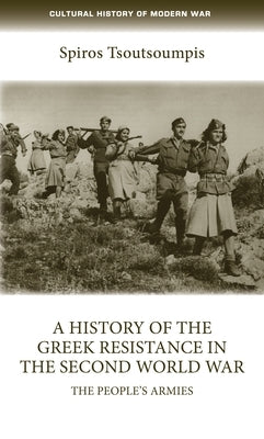 A History of the Greek Resistance in the Second World War: The People's Armies by Tsoutsoumpis, Spiros