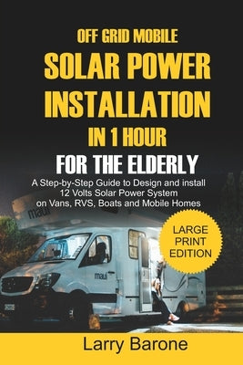 Off Grid Mobile Solar Power Installation In 1 Hour For The Elderly: A Step by step Guide to Design and install 12 Volts Solar Power System on Vans, RV Paperback Independently Published