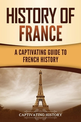 History of France: A Captivating Guide to French History Paperback Captivating History