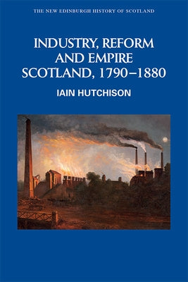 Industry, Reform and Empire: Scotland, 1790-1880 Paperback Edinburgh University Press