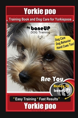 Yorkie poo Training Book and Dog Care for Yorkiepoos, By BoneUP DOG Training, Are You Ready to Bone Up? Easy Training * Fast Results, Yorkie poo Paperback Independently Published
