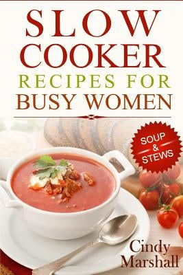 Delicious Slow Cooker Recipes Soup & Stews: Slow Cooker Recipes For Busy Women Paperback Createspace Independent Publishing Platform