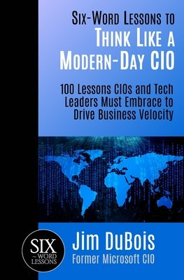 Six-Word Lessons to Think Like a Modern-Day CIO: 100 Lessons CIOs and Tech Leaders Must Embrace to Drive Business Velocity Paperback Pacelli Publishing