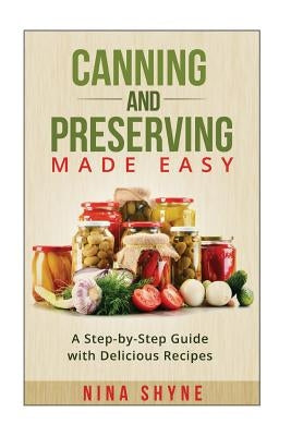 Canning and Preserving Made Easy: A Step-by-Step Guide with Delicious Recipes Paperback Createspace Independent Publishing Platform