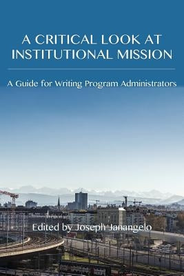 A Critical Look at Institutional Mission: A Guide for Writing Program Administrators by Janangelo, Joseph