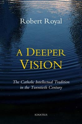 A Deeper Vision: The Catholic Intellectual Tradition in the Twentieth Century Paperback Ignatius Press