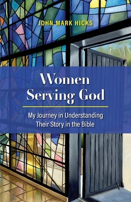 Women Serving God: My Journey in Understanding Their Story in the Bible Paperback John Mark Hicks