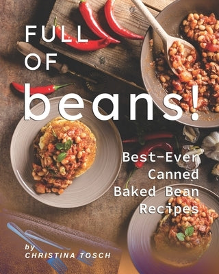 Full of Beans!: Best-Ever Canned Baked Bean Recipes Paperback Independently Published