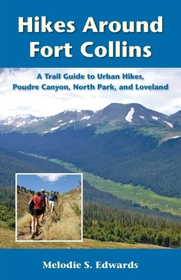 Hikes Around Fort Collins: A Trail Guide to Urban Hikes, Poudre Canyon, North Park, and Loveland Paperback Westwinds Press