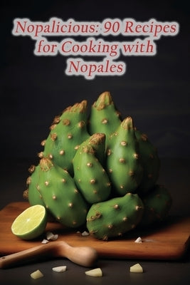 Nopalicious: 90 Recipes for Cooking with Nopales Paperback Independently Published