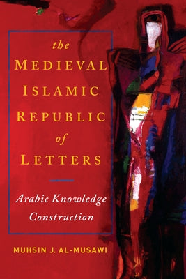 The Medieval Islamic Republic of Letters: Arabic Knowledge Construction Paperback University of Notre Dame Press