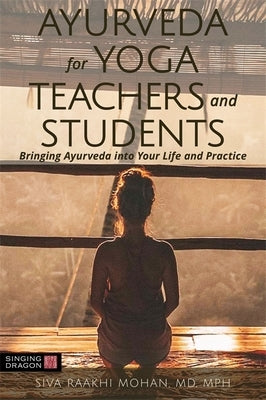 Ayurveda for Yoga Teachers and Students: Bringing Ayurveda Into Your Life and Practice by Mohan, Siva Raakhi