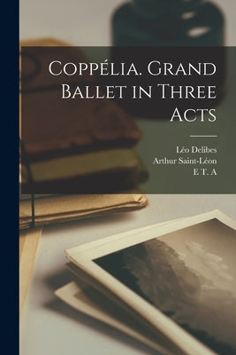 Coppélia. Grand Ballet in Three Acts Paperback Legare Street Press
