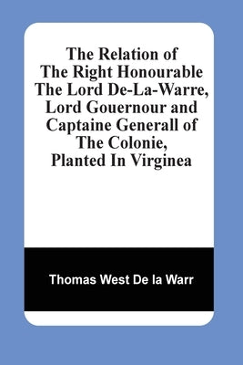 The Relation Of The Right Honourable The Lord De-La-Warre, Lord Gouernour And Captaine Generall Of The Colonie, Planted In Virginea Paperback Alpha Edition