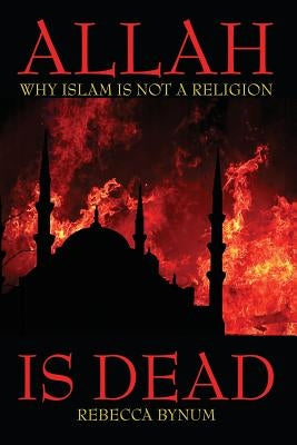 Allah Is Dead: Why Islam Is Not a Religion by Bynum, Rebecca
