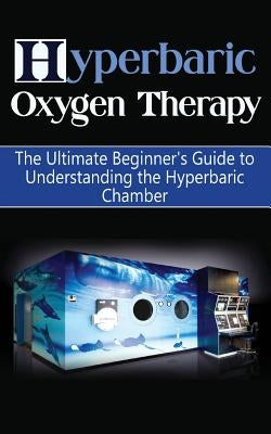 Hyperbaric Oxygen Therapy: The Ultimate Beginner's Guide to Understanding the Hyperbaric Chamber Paperback Createspace Independent Publishing Platform
