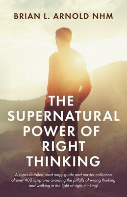 The Supernatural Power of Right Thinking!: A Super-Detailed Road Map, Guide and Master Collection of over 400 Scriptures Avoiding the Pitfalls of Wron Paperback Trilogy Christian Publishing