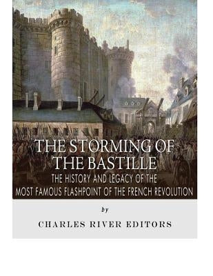 The Storming of the Bastille: The History and Legacy of the Most Famous Flashpoint of the French Revolution Paperback Createspace Independent Publishing Platform