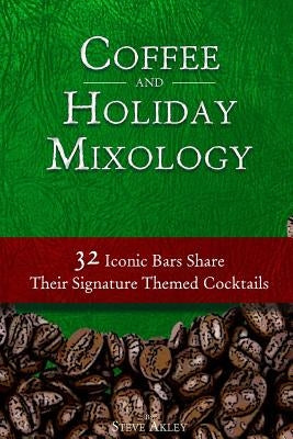 Coffee and Holiday Mixology: 32 Iconic Bars Share Their Signature Themed Cocktails Paperback Steve Akley