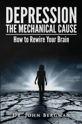 Depression: The Mechanical Cause: How to Correct the Mechanical Cause of Depression & Bipolar Disorder Paperback Createspace Independent Publishing Platform
