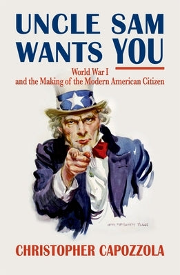 Uncle Sam Wants You: World War I and the Making of the Modern American Citizen Paperback Oxford University Press, USA