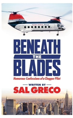 Beneath the Blades: Humorous Confessions of a Chopper Pilot Paperback Dorrance Publishing Co.