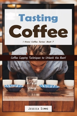 Tasting Coffee: Coffee Cupping Techniques to Unleash the Bean! Paperback Independently Published