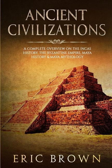 Ancient Civilizations: A Complete Overview On The Incas History, The Byzantine Empire, Maya History & Maya Mythology Paperback Guy Saloniki