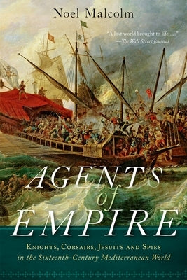 Agents of Empire: Knights, Corsairs, Jesuits, and Spies in the Sixteenth-Century Mediterranean World Paperback Oxford University Press, USA